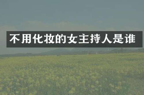 不用化妆的女主持人是谁