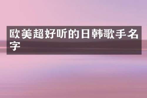 欧美超好听的日韩歌手名字