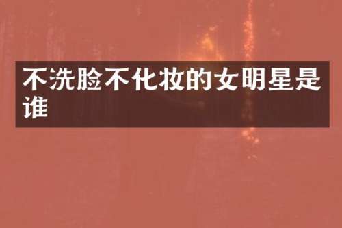 不洗脸不化妆的女明星是谁