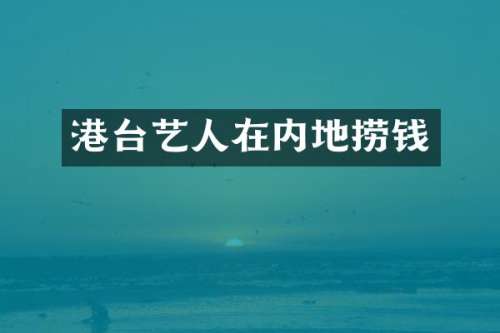 港台艺人在内地捞钱