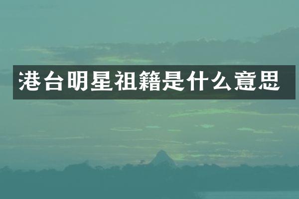 港台明星祖籍是什么意思