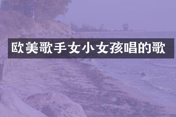 欧美歌手女小女孩唱的歌