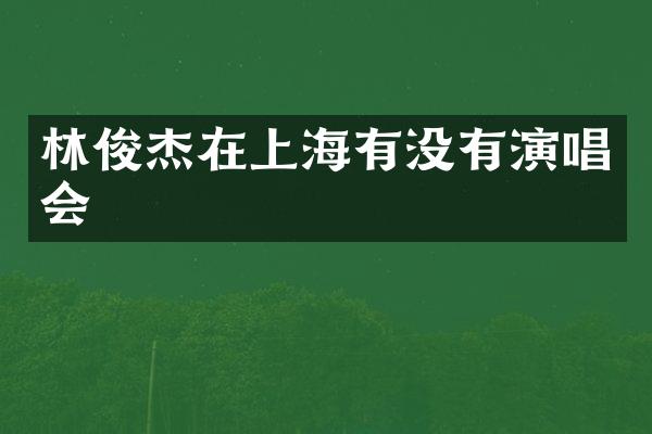 林俊杰在上海有没有演唱会