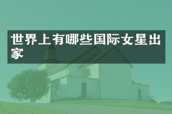 世界上有哪些国际女星出家