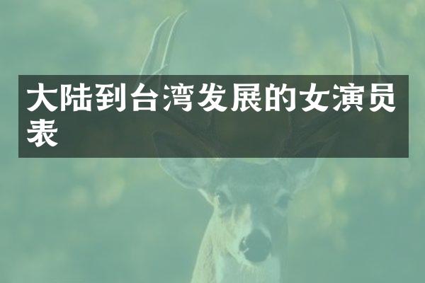 大陆到台湾发展的女演员表