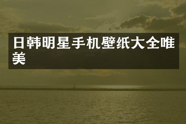 日韩明星手机壁纸大全唯美