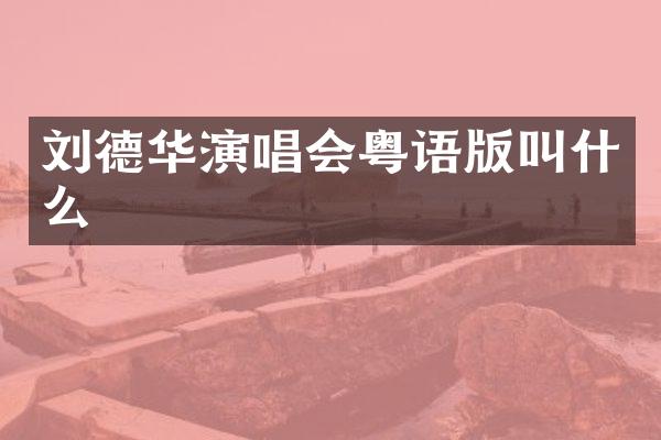 刘德华演唱会粤语版叫什么