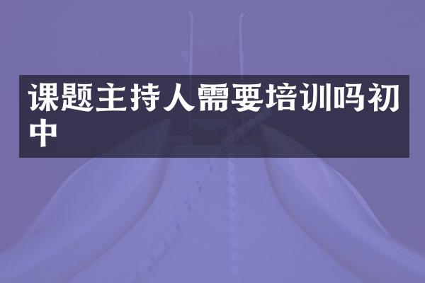 课题主持人需要培训吗初中