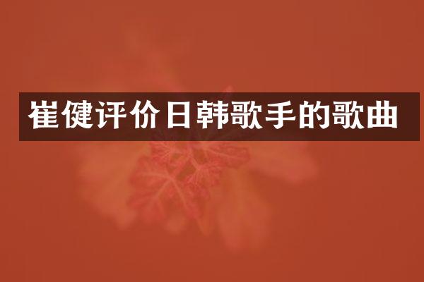崔健评价日韩歌手的歌曲