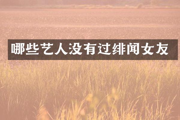 哪些艺人没有过绯闻女友