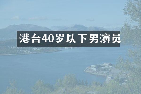 港台40岁以下男演员