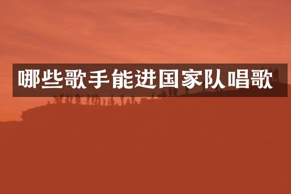 哪些歌手能进国家队唱歌