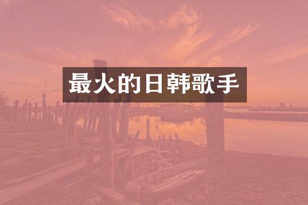 最火的日韩歌手