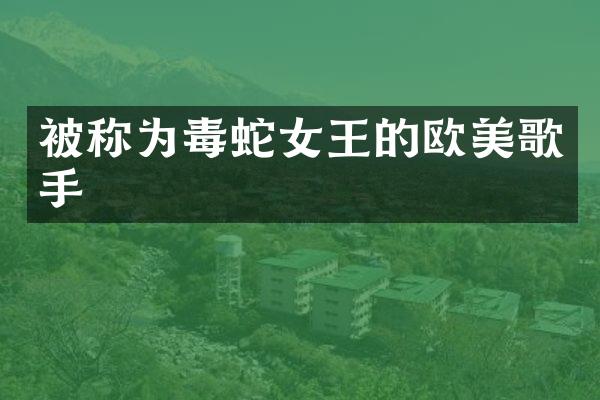 被称为毒蛇女王的欧美歌手