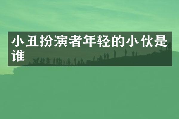 小丑扮演者年轻的小伙是谁