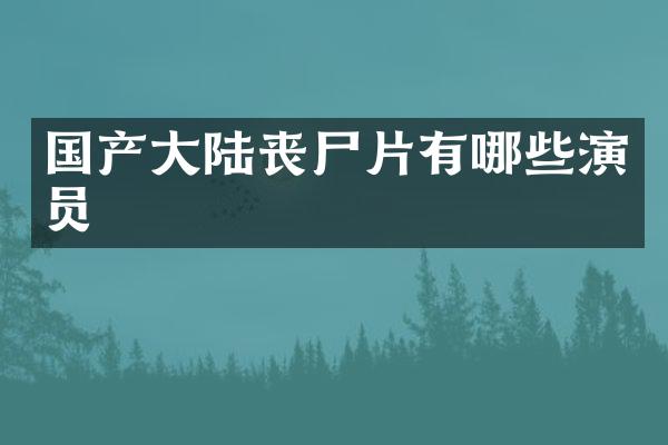 国产大陆丧尸片有哪些演员
