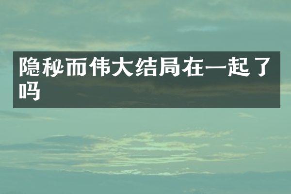 隐秘而伟大结局在一起了吗