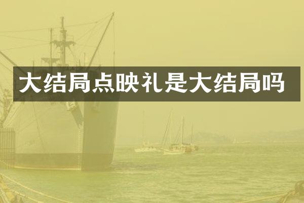 大结局点映礼是大结局吗