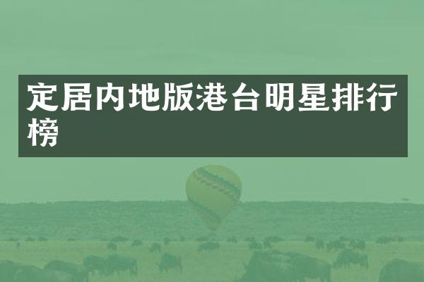 定居内地版港台明星排行榜