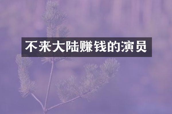 不来大陆赚钱的演员