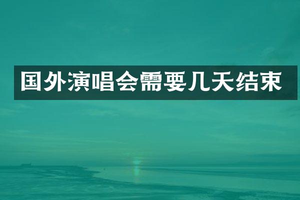 国外演唱会需要几天结束