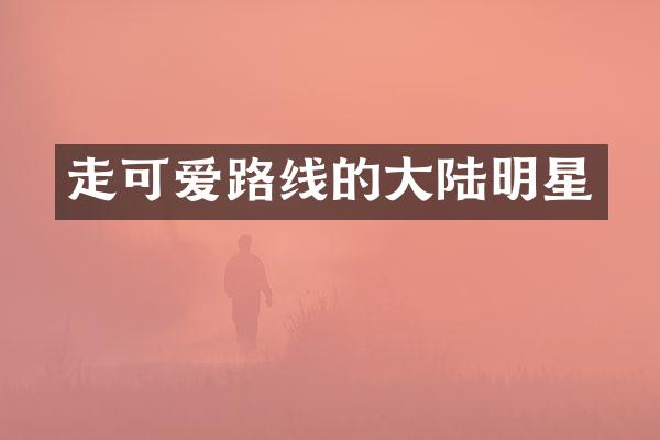 走可爱路线的大陆明星
