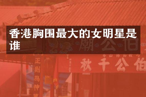 香港围最大的女明星是谁