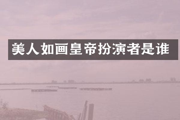 美人如画皇帝扮演者是谁