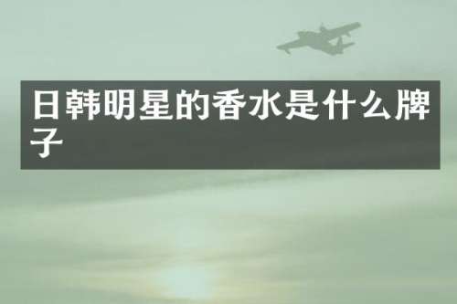日韩明星的香水是什么牌子
