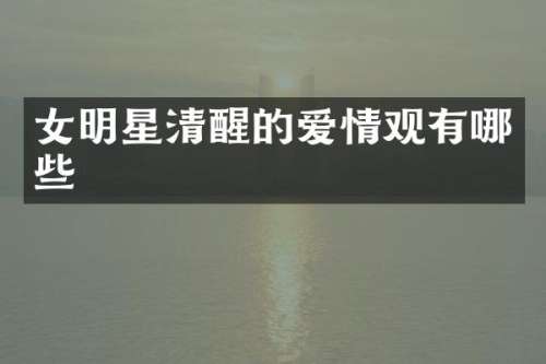 女明星清醒的爱情观有哪些