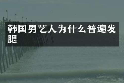 韩国男艺人为什么普遍发腮