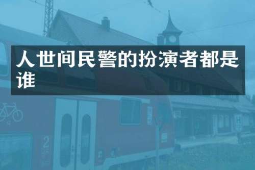 人世间民警的扮演者都是谁