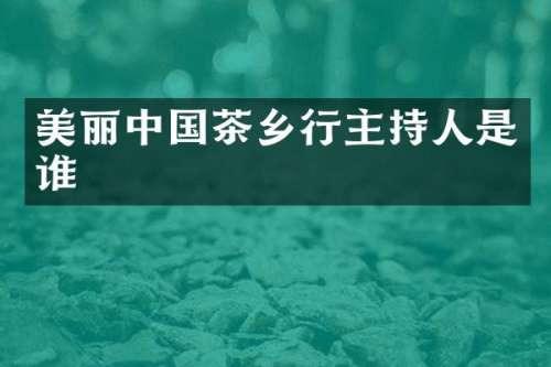 美丽中国茶乡行主持人是谁