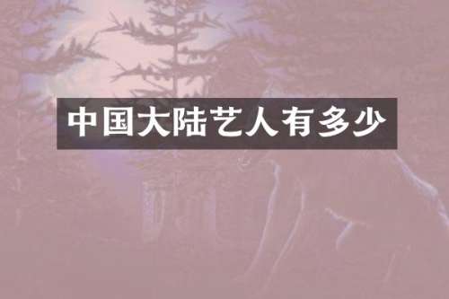 中国大陆艺人有多少
