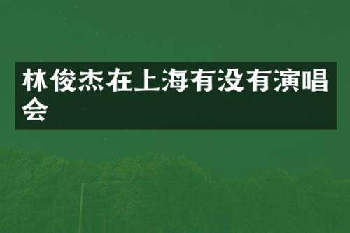 林俊杰在上海有没有演唱会