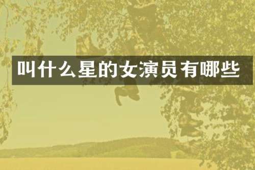 叫什么星的女演员有哪些