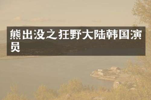 熊出没之狂野大陆韩国演员