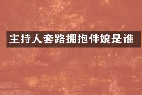 主持人套路拥抱伴娘是谁