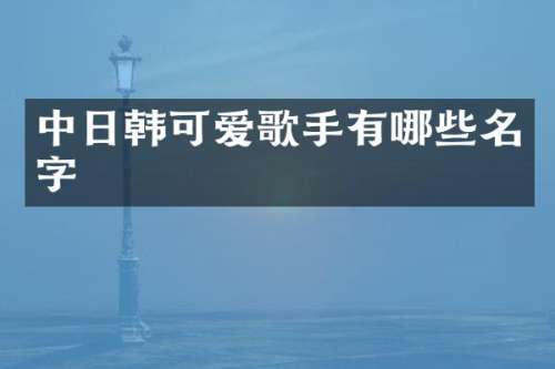 中日韩可爱歌手有哪些名字