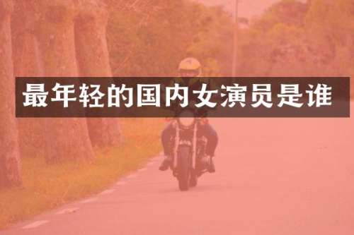 最年轻的国内女演员是谁