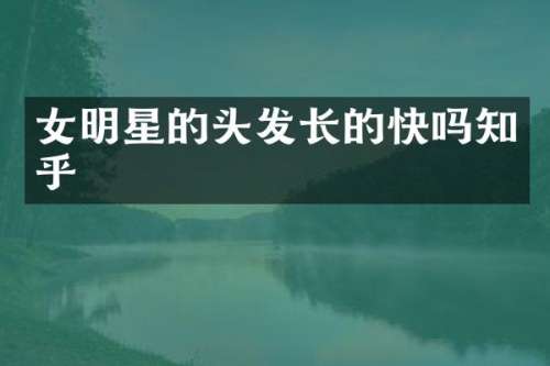 女明星的头发长的快吗知乎