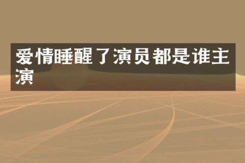 爱情睡醒了演员都是谁主演