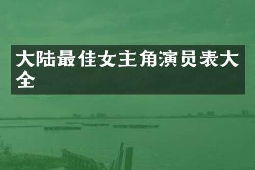 大陆最佳女主角演员表大全