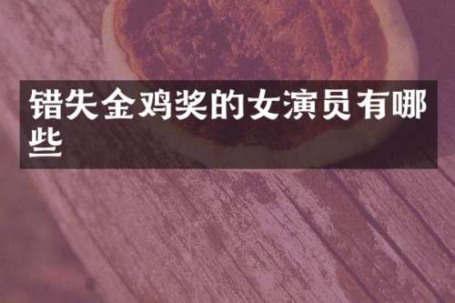错失金鸡奖的女演员有哪些
