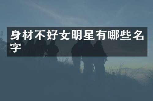 身材不好女明星有哪些名字