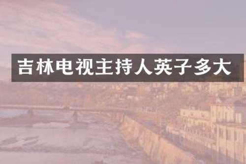 吉林电视主持人英子多大