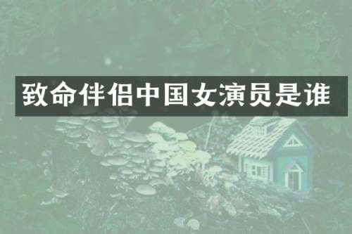 致命伴侣中国女演员是谁