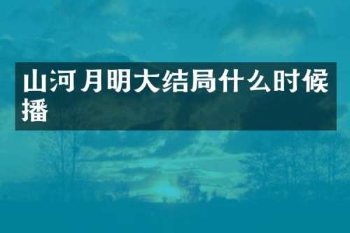 山河月明大结局什么时候播