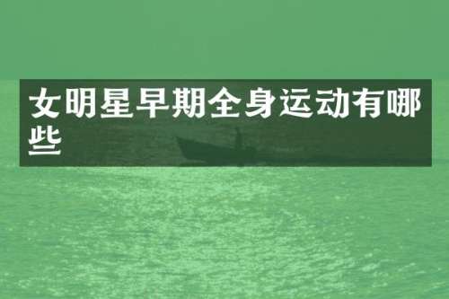 女明星早期全身运动有哪些