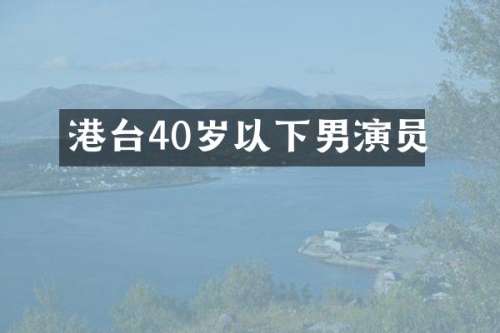 港台40岁以下男演员